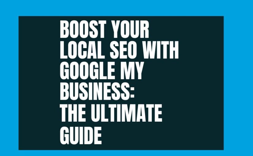 Boost Your Local SEO with Google My Business: The Ultimate Guide
